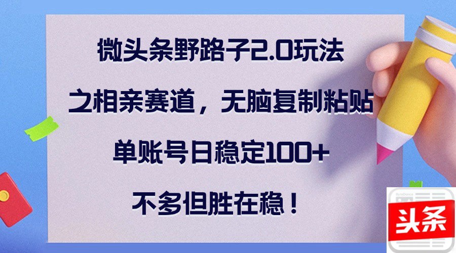 夸克云盘发布频道 - 微头条野路子2.0玩法之相亲赛道，无脑复制粘贴，单账号日稳定100+