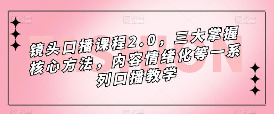 网盘资源收藏(夸克) - 镜头口播课程2.0，三大掌握核心方法，内容情绪化等一系列口播教学