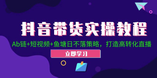 夸克云盘发布频道 - 抖音带货实操教程！Ab链+短视频+鱼塘日不落策略，打造高转化直播