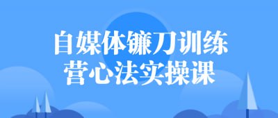 夸克云盘发布频道 - 自媒体镰刀训练营心法实操课