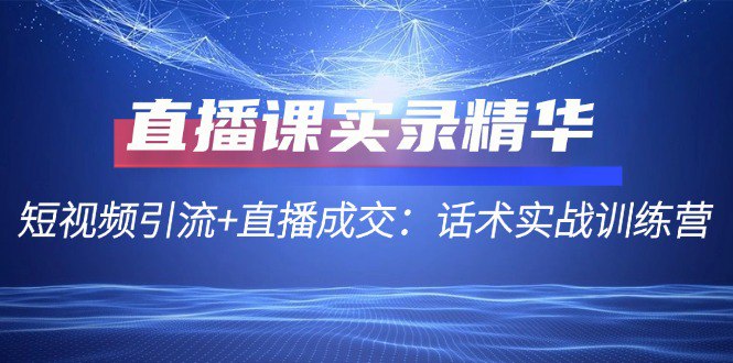 夸克云盘发布频道 - 直播课实录精华：短视频引流+直播成交：话术实战训练营