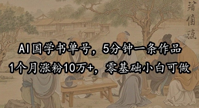 夸克云盘发布频道 - AI国学书单号，5分钟一条作品，1个月涨粉10万+，零基础小白可做