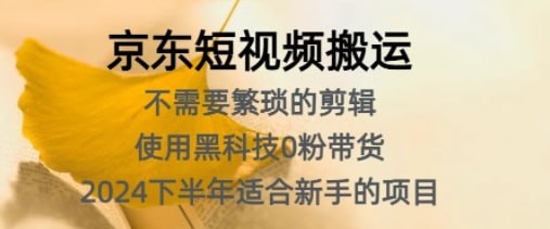 夸克云盘发布频道 - 京东短视频搬运，不需要繁琐的剪辑，使用黑科技0粉带货，2024下半年新手适合的项目