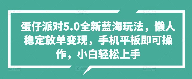 夸克云盘发布频道 - 蛋仔派对5.0全新蓝海玩法，懒人稳定放单变现，手机平板即可操作，小白轻松上手