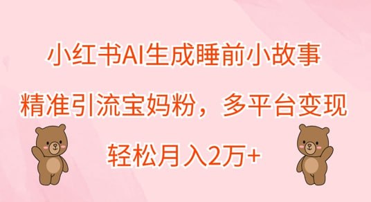 夸克云盘发布频道 - 小红书AI生成睡前小故事，精准引流宝妈粉，多平台变现，轻松月入过W