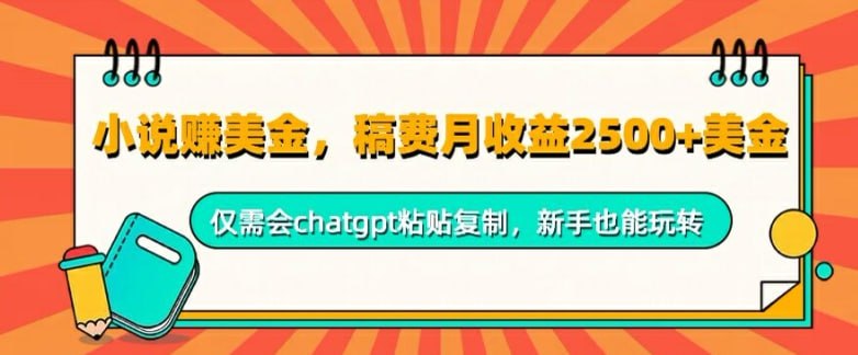 夸克云盘发布频道 - 小说赚美金，稿费月收益2.5k美金，仅需会chatgpt粘贴复制，新手也能玩转