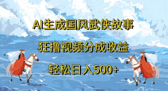 夸克云盘发布频道 - AI生成国风武侠故事，狂撸视频分成收益，轻松日入几张