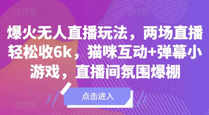 夸克云盘发布频道 - 爆火无人直播玩法，两场直播轻松收6k，猫咪互动+弹幕小游戏，直播间氛围爆棚!