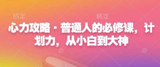 网盘资源收藏(夸克) - 心力攻略·普通人的必修课，计划力，从小白到大神