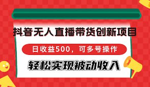 夸克云盘发布频道 - 抖音无人直播带货创新项目，可多号操作，轻松实现被动收入【揭秘】