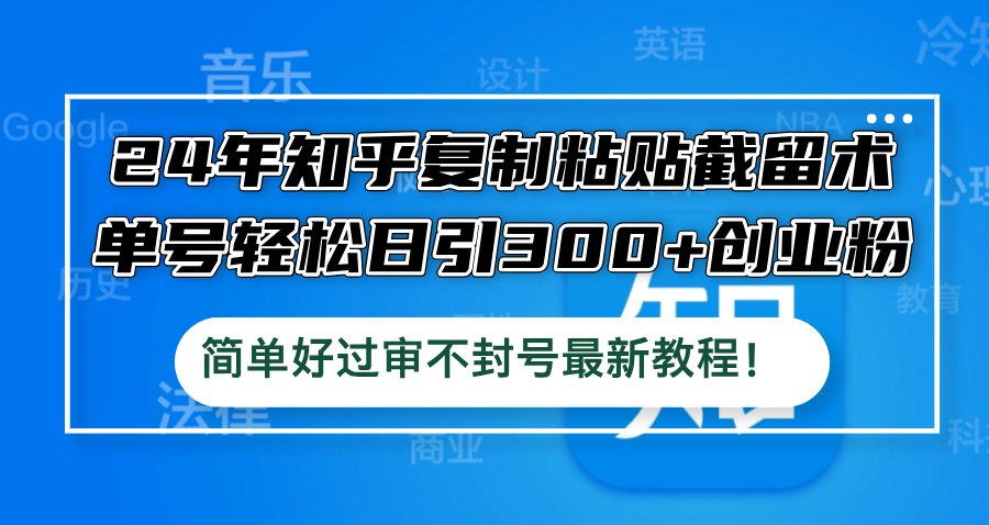 夸克云盘发布频道 - 24年知乎复制粘贴截留术，单号轻松日引300+创业粉，简单好过审不封号