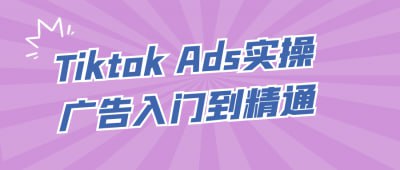 网盘资源收藏(夸克) - Tiktok Ads实操广告入门到精通