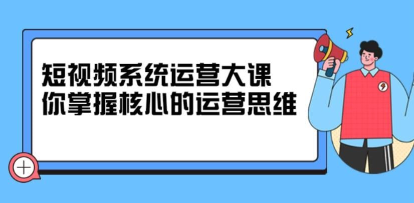 夸克浏览器™的二三事儿 - 休斯短视频系统运营大课，你掌握核心的运营思维 价值7800元